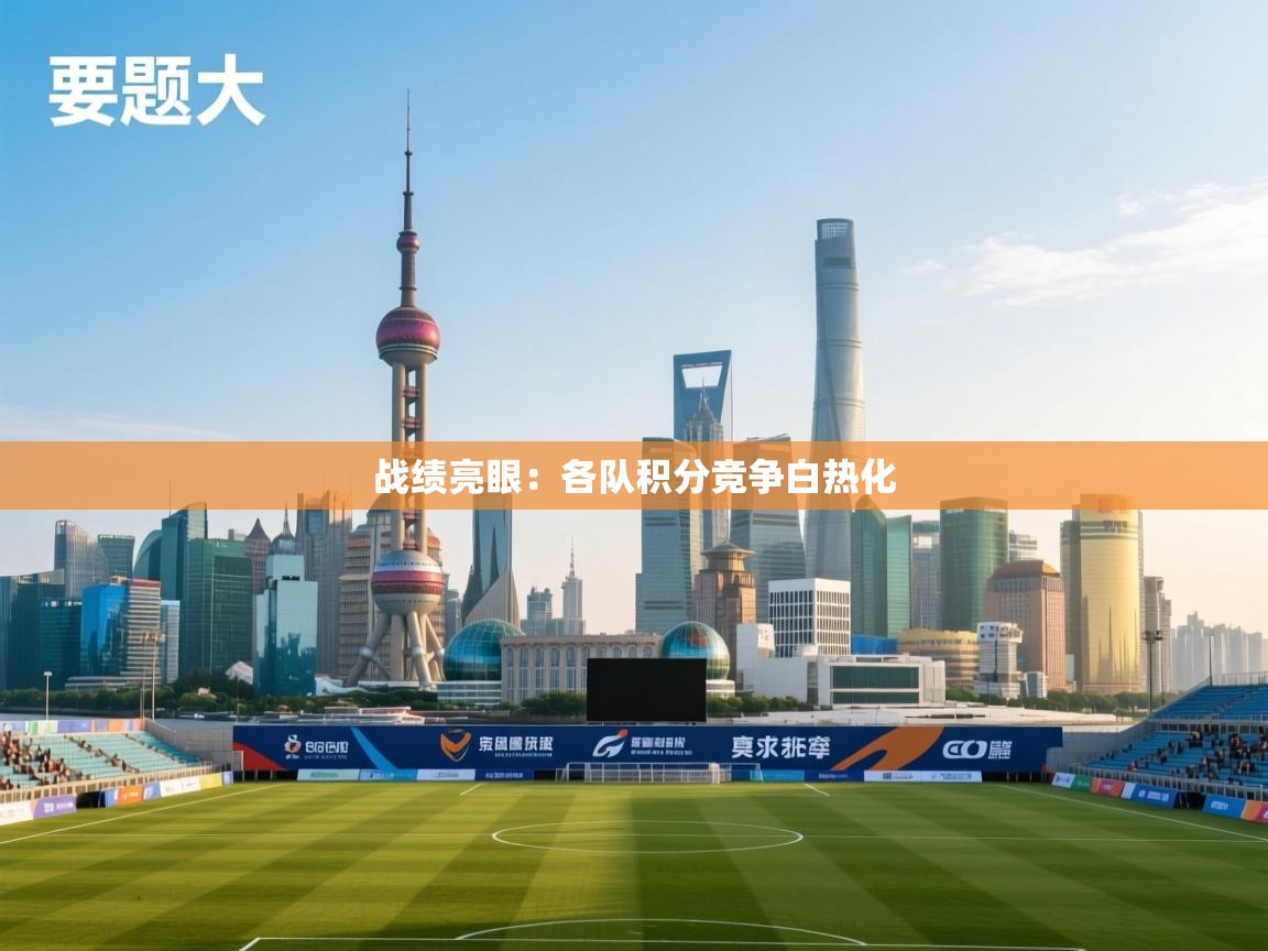 战绩亮眼：各队积分竞争白热化  第1张
