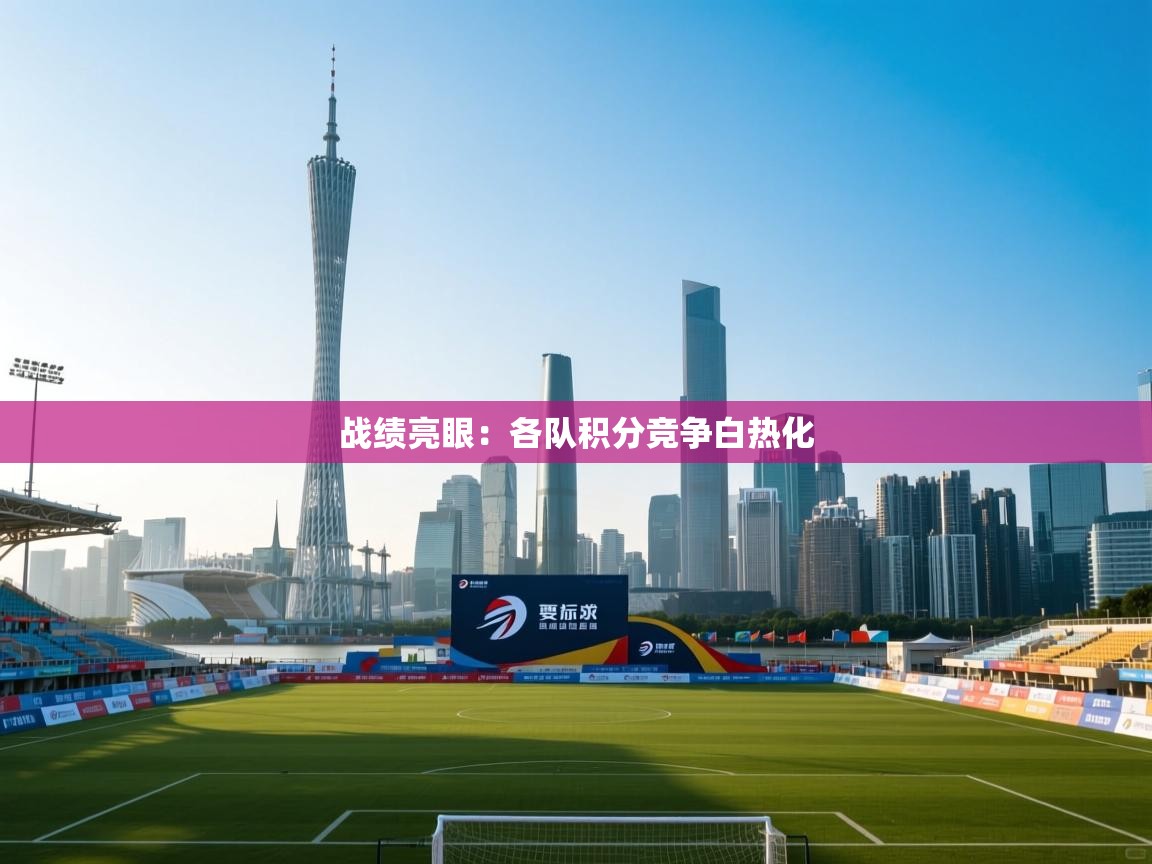 战绩亮眼：各队积分竞争白热化  第2张