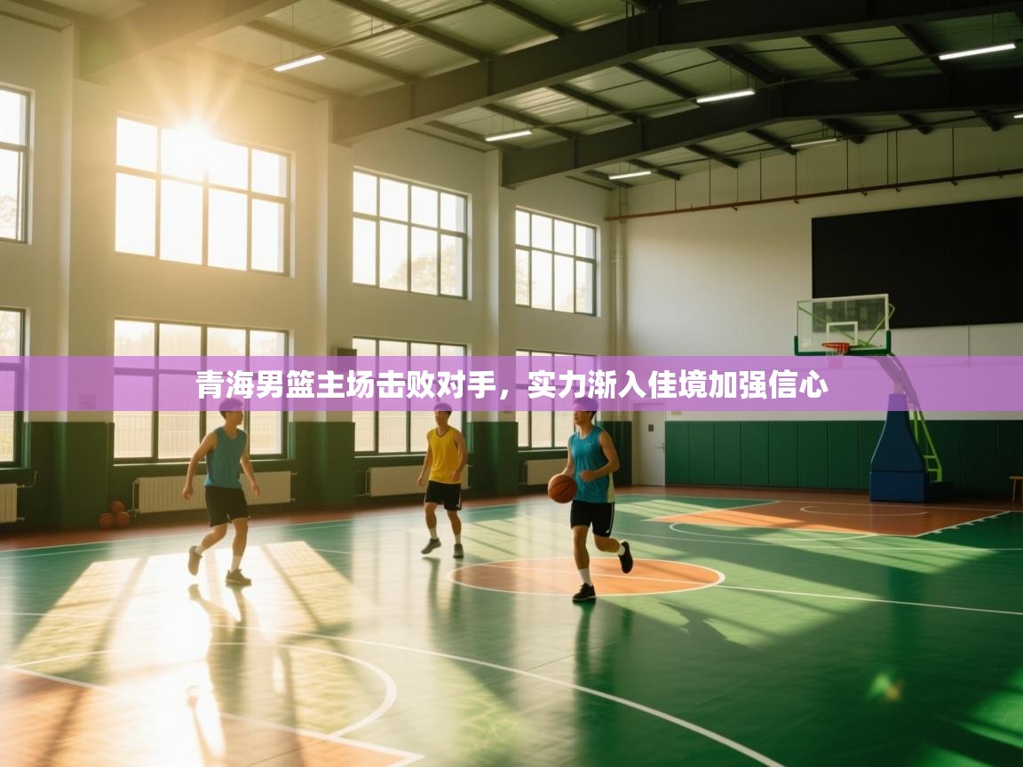青海男篮主场击败对手,实力渐入佳境加强信心 第1张