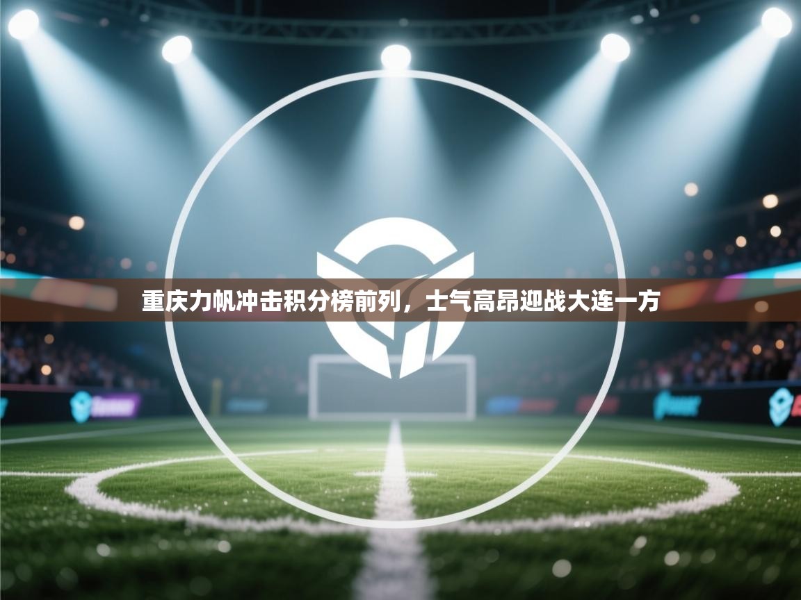 重庆力帆冲击积分榜前列，士气高昂迎战大连一方  第2张