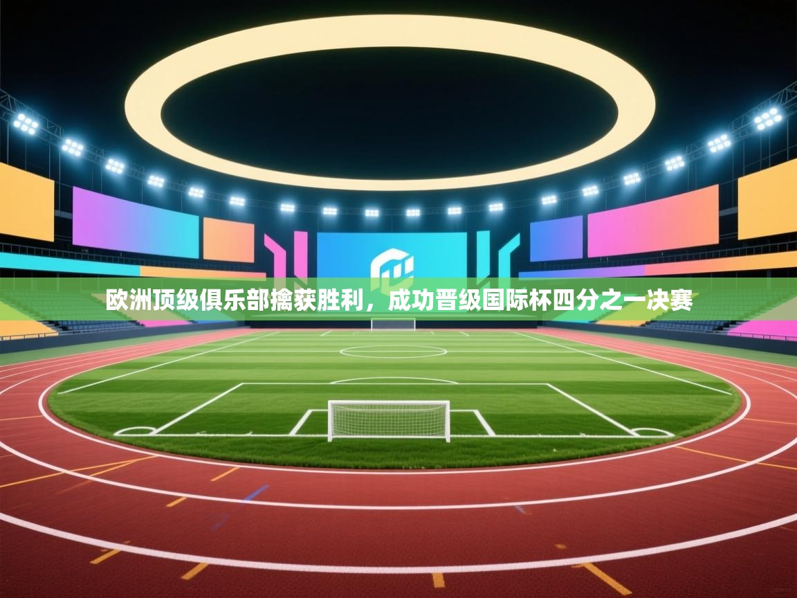 欧洲顶级俱乐部擒获胜利，成功晋级国际杯四分之一决赛  第2张