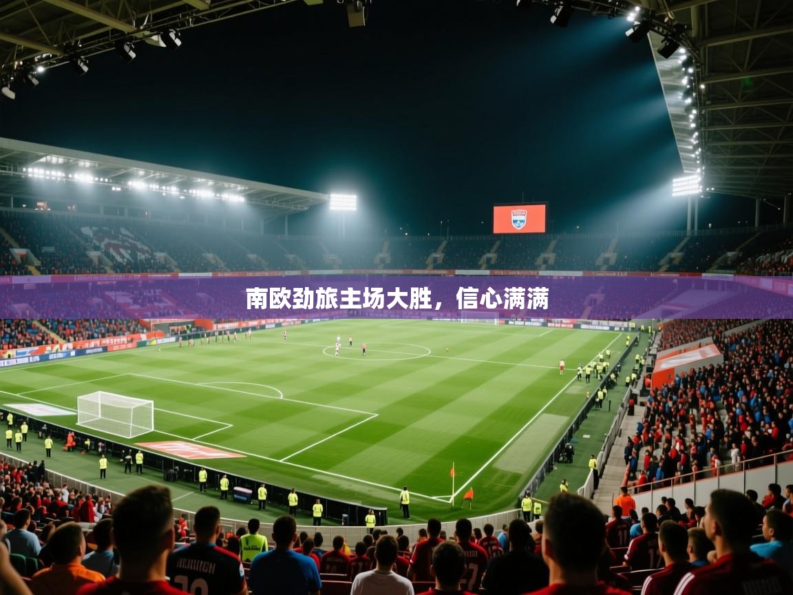 南欧劲旅主场大胜，信心满满  第2张