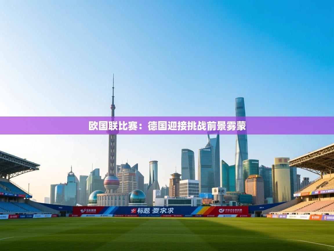 欧国联比赛:德国迎接挑战前景雾蒙 第2张