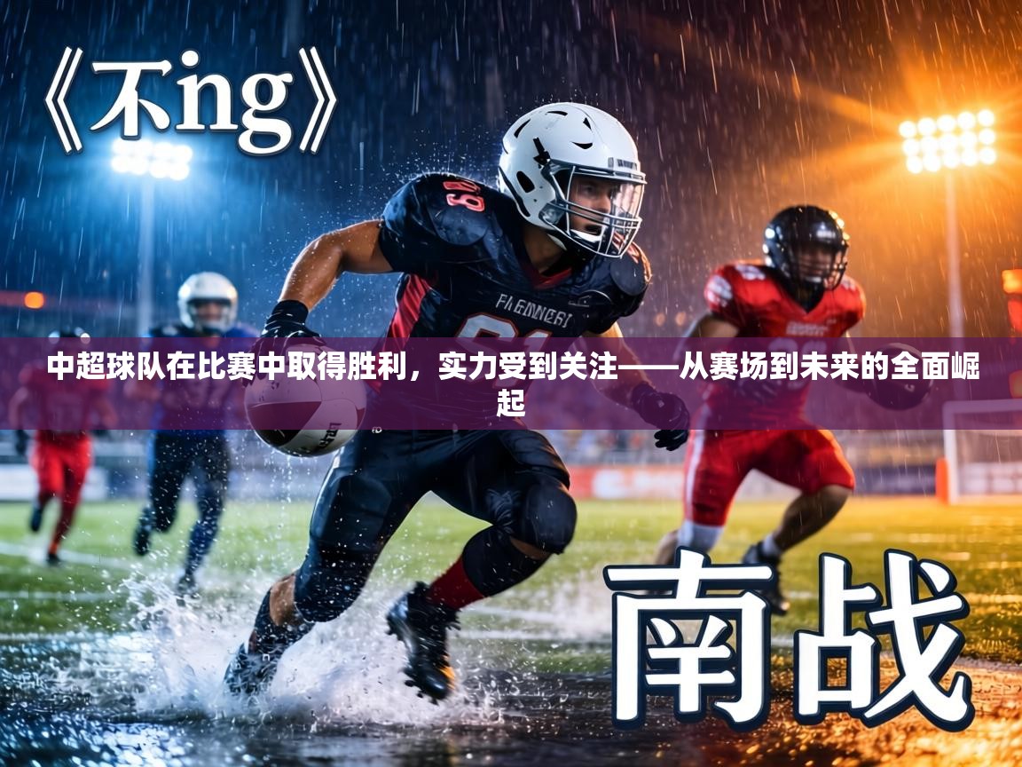 中超球队在比赛中取得胜利，实力受到关注——从赛场到未来的全面崛起  第1张