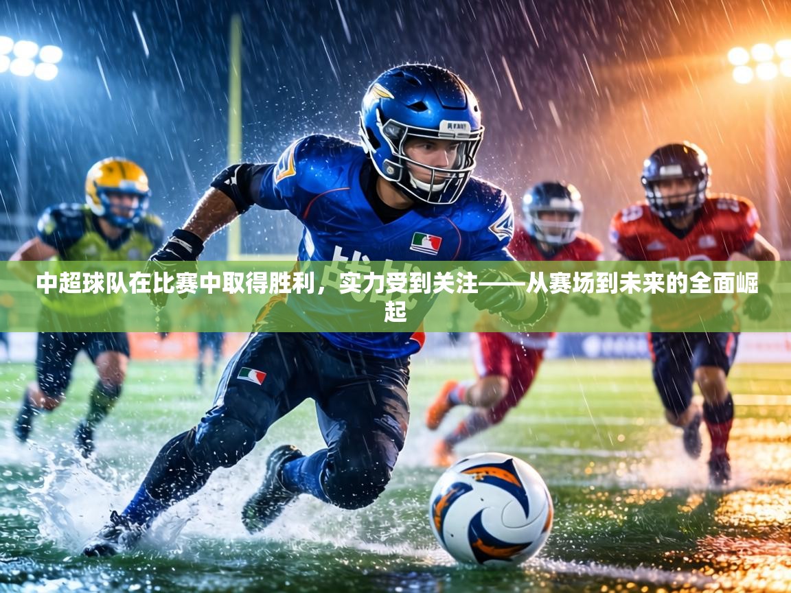 中超球队在比赛中取得胜利，实力受到关注——从赛场到未来的全面崛起  第2张