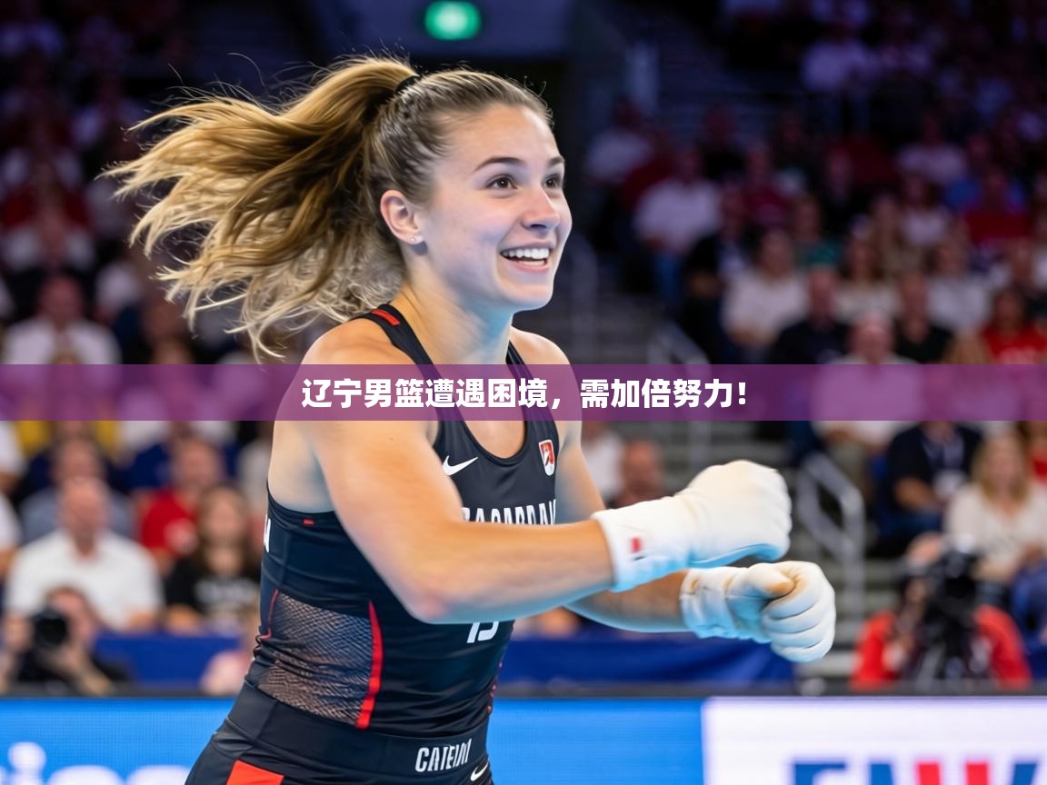辽宁男篮遭遇困境,需加倍努力! 第1张