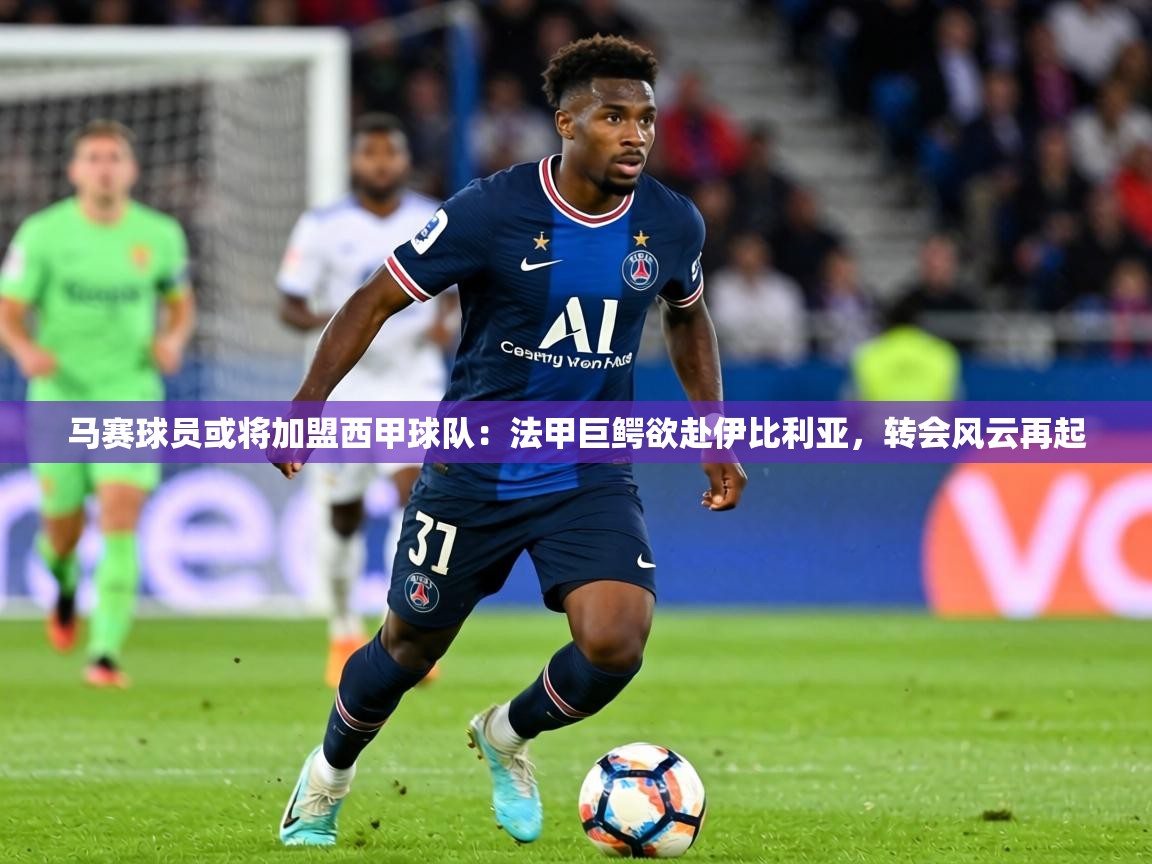 马赛球员或将加盟西甲球队:法甲巨鳄欲赴伊比利亚,转会风云再起 第2张